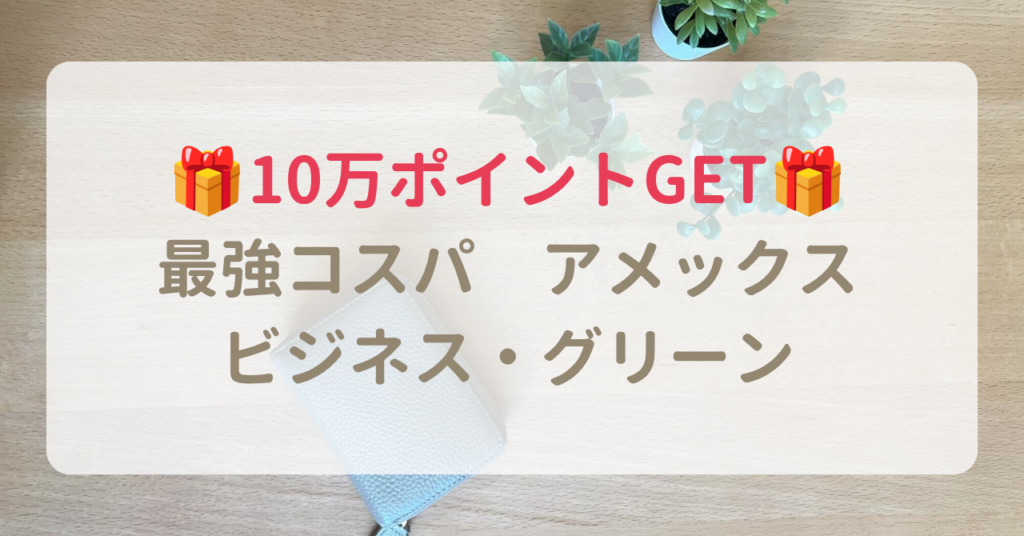 10万ポイントGET 最強コスパ アメックス ビジネス・グリーン